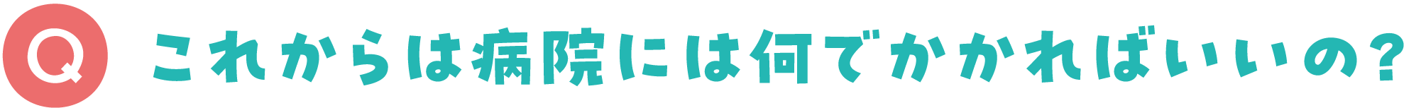 これからは病院には何でかかればいいの？